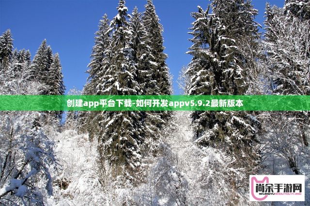 创建app平台下载-如何开发appv5.9.2最新版本